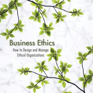 Business Ethics How to Design and Manage Ethical Organizations