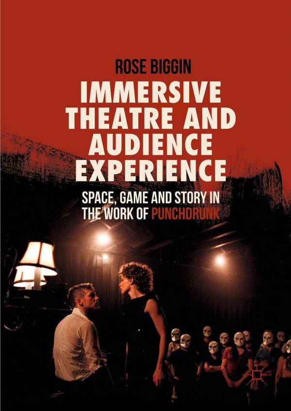 Immersive Theatre and Audience Experience Space Game and Story in the Work of Punchdrunk 2nd Edition