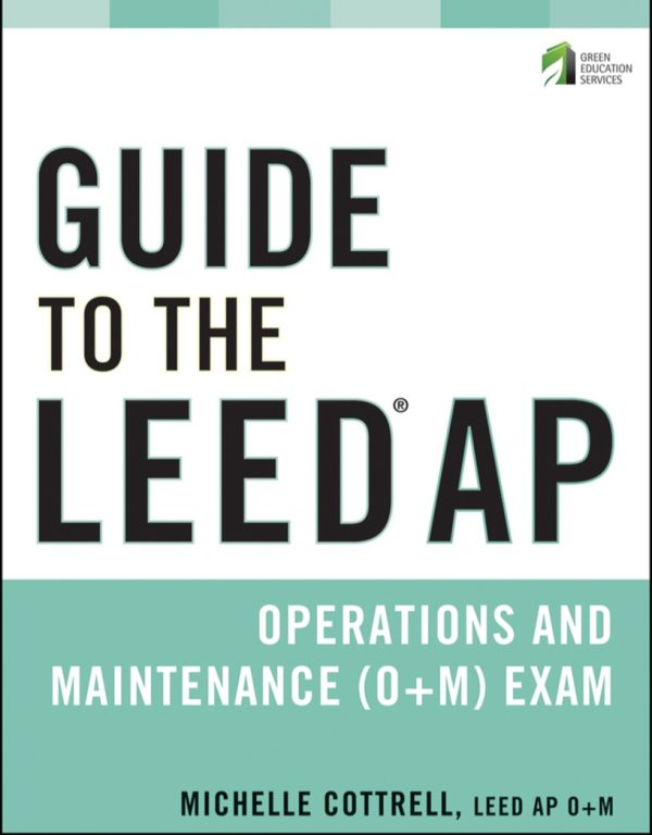 Guide to the LEED AP Operations and Maintenance (O+M) Exam 1st Edition by Michelle Cottrell