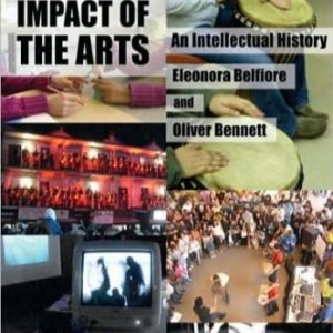 The Social Impact of the Arts An Intellectual History by Eleonora Belfiore