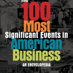 The 100 Most Significant Events in American Business An Encyclopedia