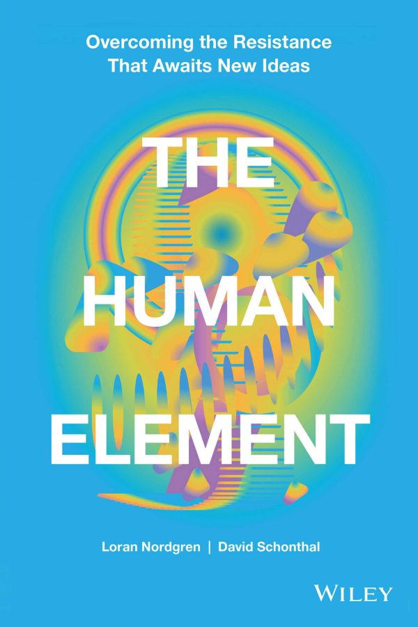 The Human Element Overcoming the Resistance That Awaits New Ideas by Nordgren, Loran, Schonthal, David